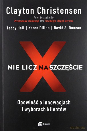 Nie licz na szczęście opowieść o innowacjach i wyborach klientów - Clayton Christensen [KSIĄŻKA]