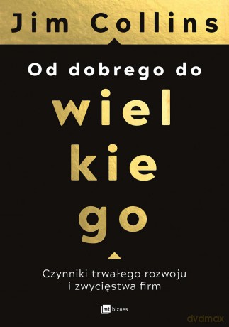 Od dobrego do wielkiego. Czynniki trwałego rozwoju i zwycięstwa - Jim Collins [KSIĄŻKA]