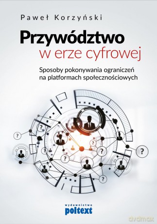 Przywództwo w erze cyfrowej. Sposoby pokonywania ograniczeń na platformach społecznościowych - Paweł Korzyński [KSIĄŻKA]