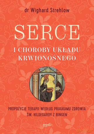 Serce i choroby układu krwionośnego. Propozycje terapii według programu zdrowia św. Hildegardy z bingen - Wighard Strehlow [KSIĄŻKA]