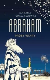 Abraham. Próby wiary - Jan Kania, Tomasz Regiewicz [KSIĄŻKA]