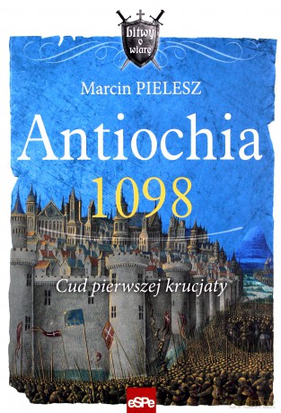 Antiochia 1098. Cud pierwszej krucjaty - Marcin Pielesz [KSIĄŻKA]
