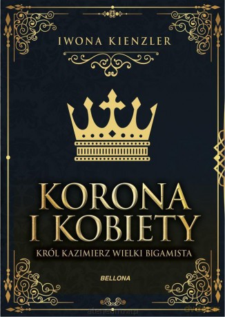 Korona i kobiety. Król Kazimierz wielki bigamista - Iwona Kienzler [KSIĄŻKA]