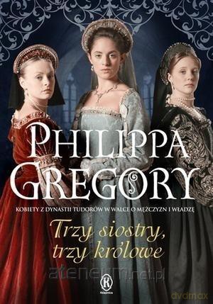 Trzy siostry, trzy królowe - Philippa Gregory [KSIĄŻKA]