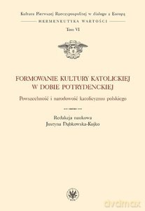 Formowanie kultury katolickiej w dobie potrydenckiej. Powszechność i narodowość katolicyzmu polskiego - Justyna Dąbkowska-Kujko [KSIĄŻKA]