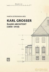 Karl Grosser. Śląski architekt (1850-1918) - Marta Ostrowska-Bies [KSIĄŻKA]