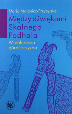Między dźwiękami Skalnego Podhala. Współczesna góralszczyzna - Maria Małanicz-Przybylska [KSIĄŻKA]