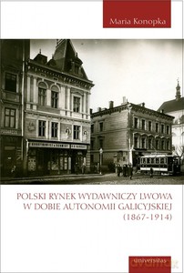 Polski rynek wydawniczy Lwowa w dobie autonomii galicyjskiej (1867-1914) - Maria Konopka [KSIĄŻKA]
