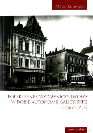 Polski rynek wydawniczy Lwowa w dobie autonomii galicyjskiej (1867-1914) - Maria Konopka [KSIĄŻKA]