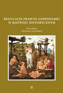 Regulacje prawne gospodarki w rozwoju historycznym - Aleksandra Szymańska [KSIĄŻKA]