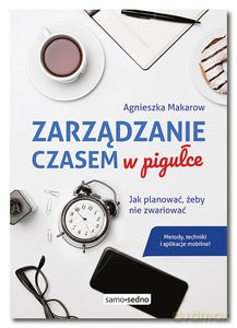 Zarządzanie czasem w pigułce. Jak planować, żeby nie zwariować - Agnieszka Makarow [KSIĄŻKA]