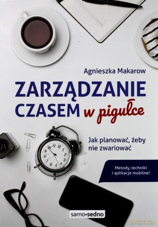 Zarządzanie czasem w pigułce. Jak planować, żeby nie zwariować - Agnieszka Makarow [KSIĄŻKA]