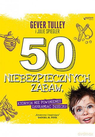 50 niebezpiecznych zabaw których nie powinieneś zabraniać dziecku - Gever Tulley [KSIĄŻKA]