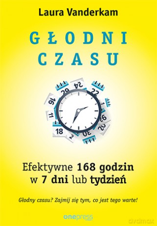 Głodni czasu. Efektywne 168 godzin w 7 dni lub tydzień - Laura Vanderkam [KSIĄŻKA]