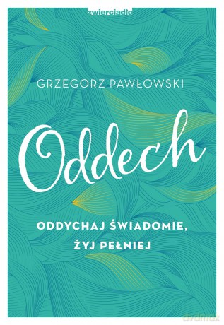 Oddech. Oddychaj świadomie, żyj pełniej - Grzegorz Pawłowski [KSIĄŻKA]