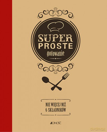 Superproste gotowanie. Nie więcej niż 6 składników [KSIĄŻKA]