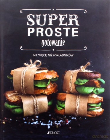 Superproste gotowanie. Nie więcej niż 6 składników [KSIĄŻKA]