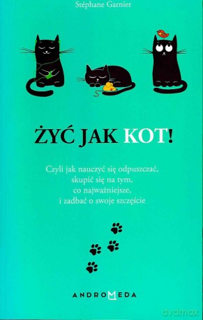 Żyć jak kot czyli jak nauczyć się odpuszczać, skupić się na tym, co najważniejsze i zadbać o swoje szczęście - Stephane Garnier [KSIĄŻKA]