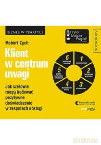 Klient w centrum uwagi. Jak szefowie mogą budować pozytywne doświadczenie w zespołach obsługi - Robert Zych [AUDIOBOOK]