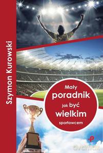 Mały poradnik jak być wielkim sportowcem - Szymon Kurowski [KSIĄŻKA]
