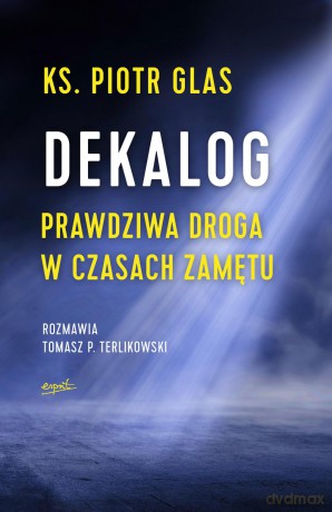 Dekalog. Prawdziwa droga w czasach zamętu - Piotr Glas [KSIĄŻKA]