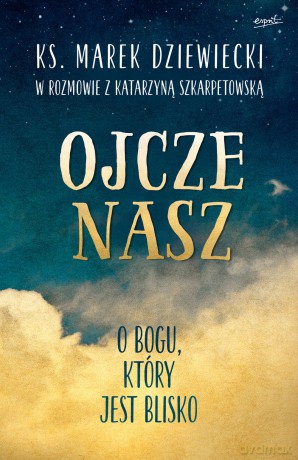 Ojcze nasz. O Bogu, który jest blisko - Marek Dziewiecki [KSIĄŻKA]