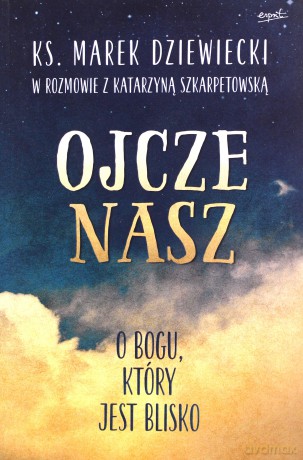 Ojcze nasz. O Bogu, który jest blisko - Marek Dziewiecki [KSIĄŻKA]