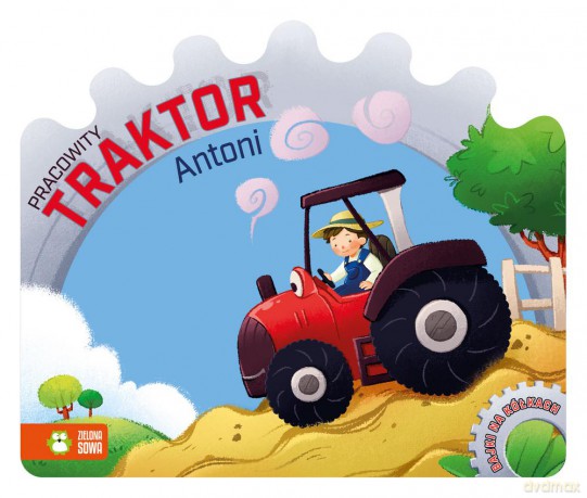 Pracowity traktor Antoni. Bajki na kółkach [KSIĄŻKA]