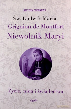 Św. Ludwik. Maria Grignion de Montfort niewolnik Maryi. Życie, cuda i świadectwa - Battista Cortinovis [KSIĄŻKA]