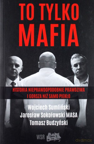 To tylko mafia. Historia nieprawdopodobnie prawdziwa i gorsza niż samo piekło - Wojciech Sumliński [KSIĄŻKA]