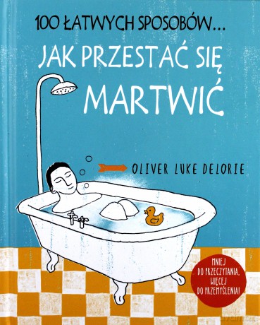100 łatwych sposobów... Jak przestać się martwić - Oliver Luke Delorie [KSIĄŻKA]