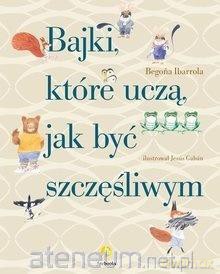 Bajki, które uczą, jak być szczęśliwym - Begona Ibarrola [KSIĄŻKA]
