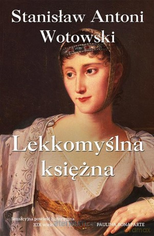 Lekkomyślna księżna. Paulina Bonaparte - Stanisław Antoni Wotowski [KSIĄŻKA]