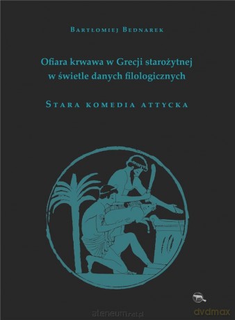 Ofiara krwawa w Grecji starożytnej.Stara komedia - Bartlomiej Bednarek [KSIĄŻKA]