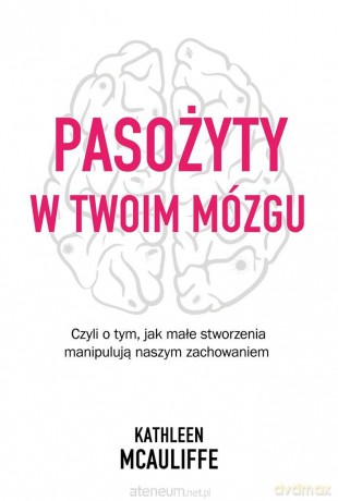 Pasożyty w moim mózgu. Jak małe stworzenia - Kathleen McAuliffe [KSIĄŻKA]