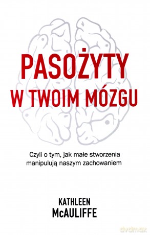 Pasożyty w moim mózgu. Jak małe stworzenia - Kathleen McAuliffe [KSIĄŻKA]