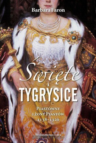 Święte i tygrysice. Piastówny i żony Piastów - Barbara Faron [KSIĄŻKA]