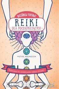 Uciśnij tutaj! Reiki dla początkujących - Victor Archuleta [KSIĄŻKA]