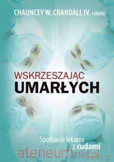 Wskrzeszając umarłych. Spodkanie lekarza z cudami - Chauncey W. Crandall IV [KSIĄŻKA]