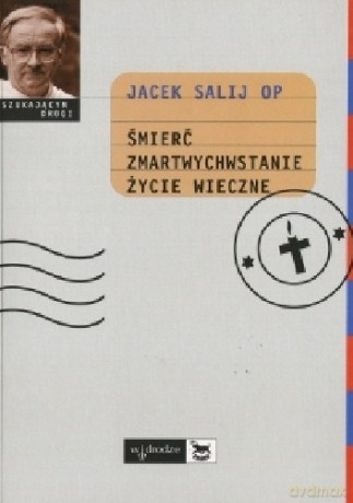 Śmierć, zmartwychwstanie, życie wieczne - Jacek Salij [KSIĄŻKA]