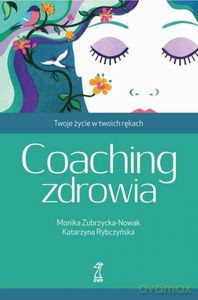 Coaching zdrowia. Twoje życie w Twoich rękach - M. Zubrzycka-Nowak, K. Rybczyńska [KSIĄŻKA]