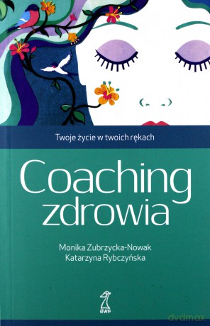 Coaching zdrowia. Twoje życie w Twoich rękach - M. Zubrzycka-Nowak, K. Rybczyńska [KSIĄŻKA]