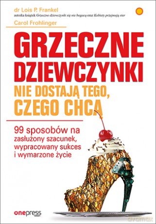 Grzeczne dziewczynki nie dostają tego, czego chcą. 99 sposobów na zasłużony szacunek, wypracowany sukces i wymarzone życie - Lois P. Frankel [KSIĄŻKA]