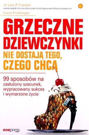Grzeczne dziewczynki nie dostają tego, czego chcą. 99 sposobów na zasłużony szacunek, wypracowany sukces i wymarzone życie - Lois P. Frankel [KSIĄŻKA]
