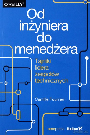Od inżyniera do menedżera. Tajniki lidera zespołów technicznych - Camille Fournier [KSIĄŻKA]