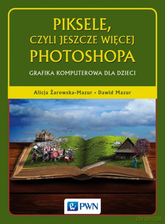 Piksele czyli jeszcze więcej Photoshopa. Grafika komputerowa dla dzieci - Alicja Żarowska-Mazur [KSIĄŻKA]