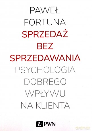 Sprzedaż bez sprzedawania. Psychologia dobrego wpływu na klienta - Paweł Fortuna [KSIĄŻKA]