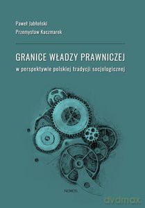 Granice władzy prawniczej w perspektywie polskiej tradycji socjologicznej - Paweł Jabłoński, Przemysław Kaczmarek [KSIĄŻKA]