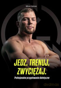 Jedz, trenuj, zwyciężaj. Profesjonalne przygotowanie dietetyczne - Miron Heinze [KSIĄŻKA]