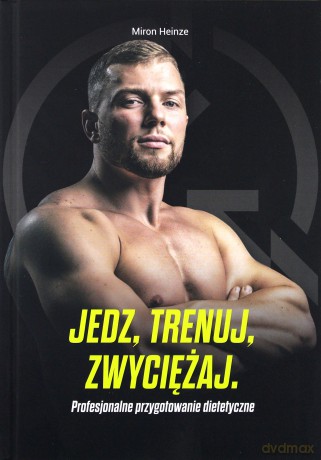 Jedz, trenuj, zwyciężaj. Profesjonalne przygotowanie dietetyczne - Miron Heinze [KSIĄŻKA]